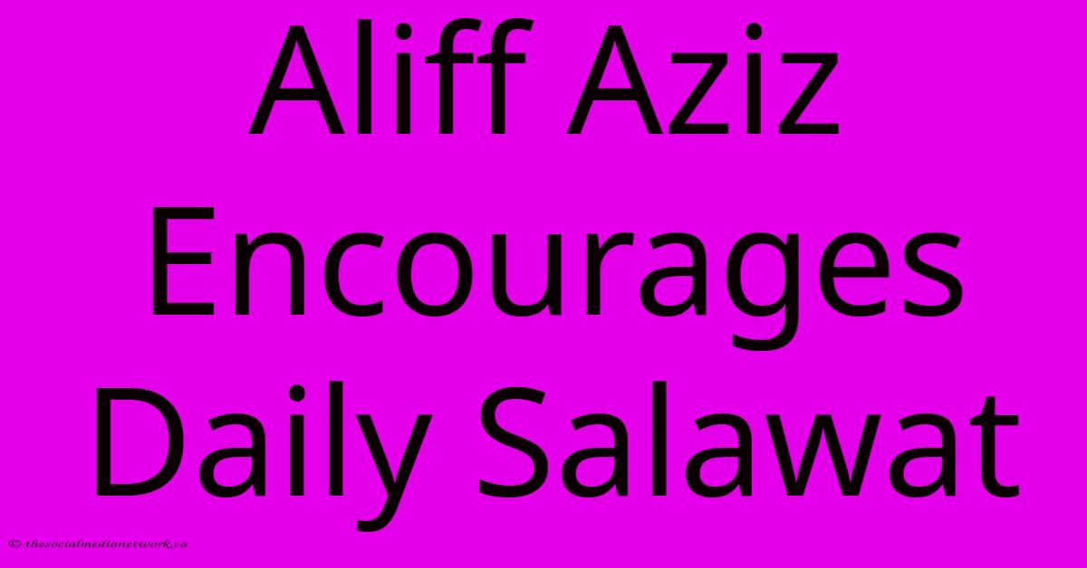 Aliff Aziz Encourages Daily Salawat Aliff Aziz Encourages Daily Salawat