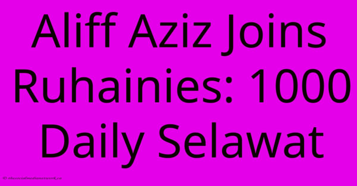 Aliff Aziz Joins Ruhainies: 1000 Daily Selawat Aliff Aziz Joins Ruhainies: 1000 Daily Selawat