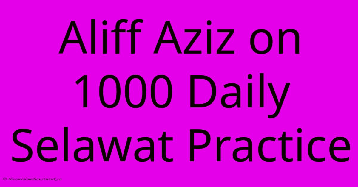 Aliff Aziz On 1000 Daily Selawat Practice Aliff Aziz On 1000 Daily Selawat Practice