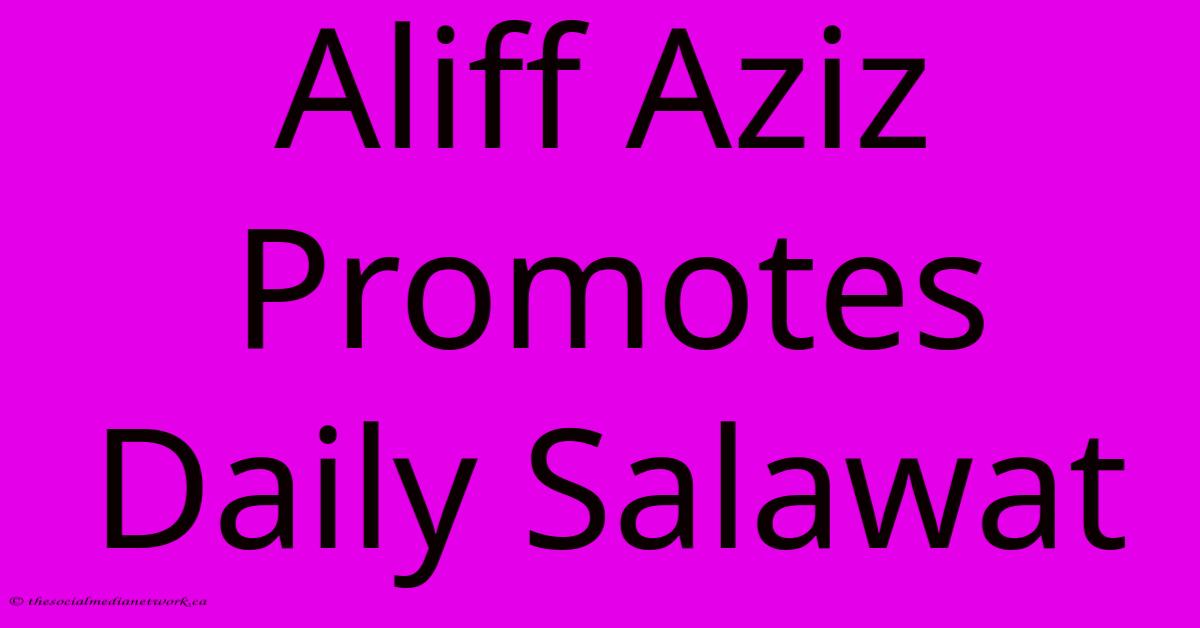 Aliff Aziz Promotes Daily Salawat Aliff Aziz Promotes Daily Salawat
