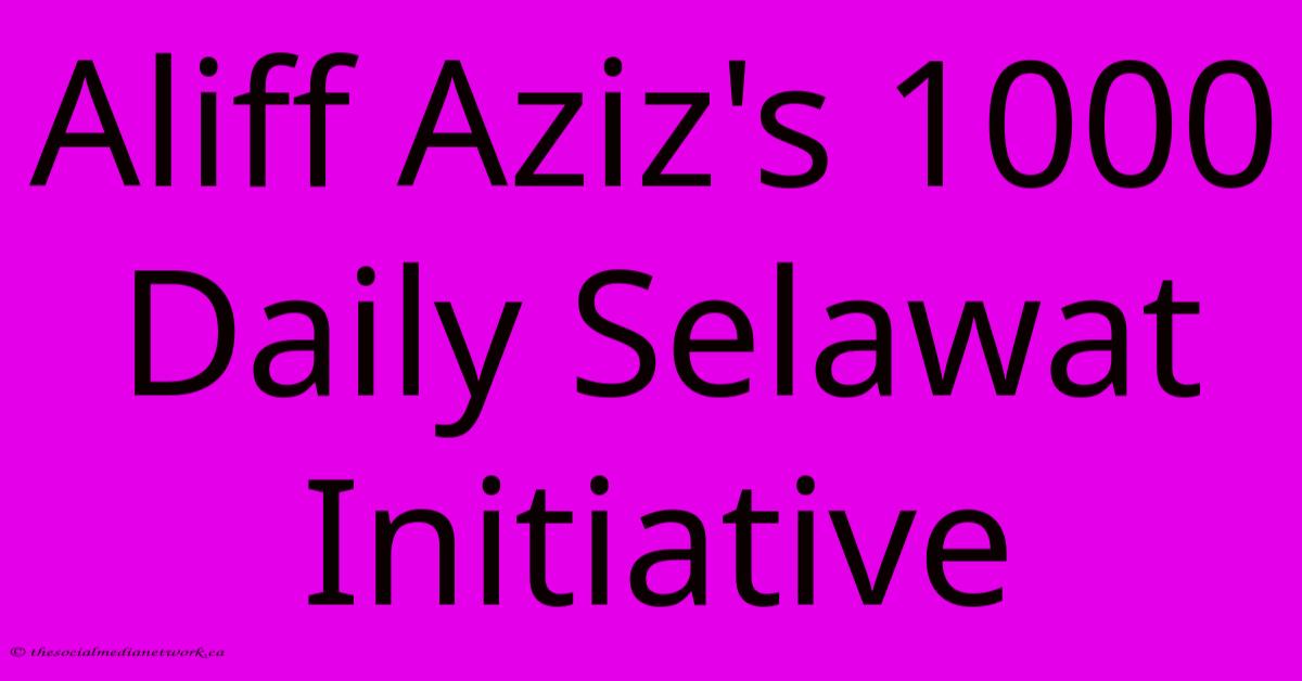 Aliff Aziz's 1000 Daily Selawat Initiative Aliff Aziz's 1000 Daily Selawat Initiative