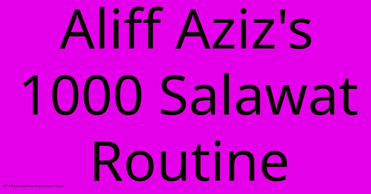 Aliff Aziz's 1000 Salawat Routine Aliff Aziz's 1000 Salawat Routine