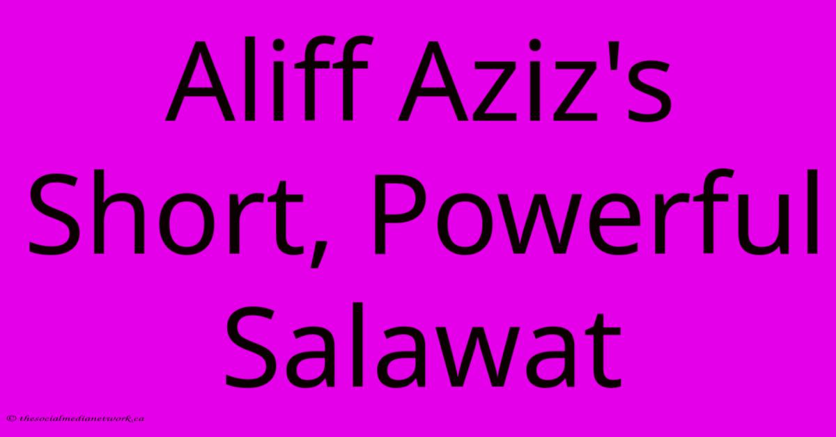 Aliff Aziz's Short, Powerful Salawat Aliff Aziz's Short, Powerful Salawat