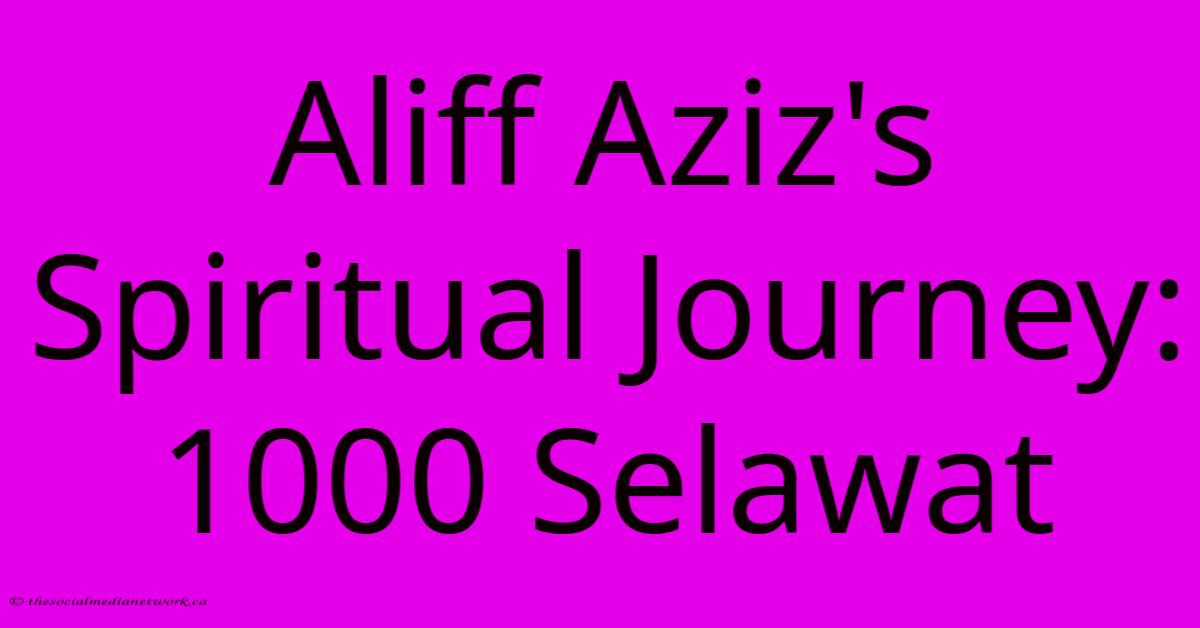 Aliff Aziz's Spiritual Journey: 1000 Selawat Aliff Aziz's Spiritual Journey: 1000 Selawat
