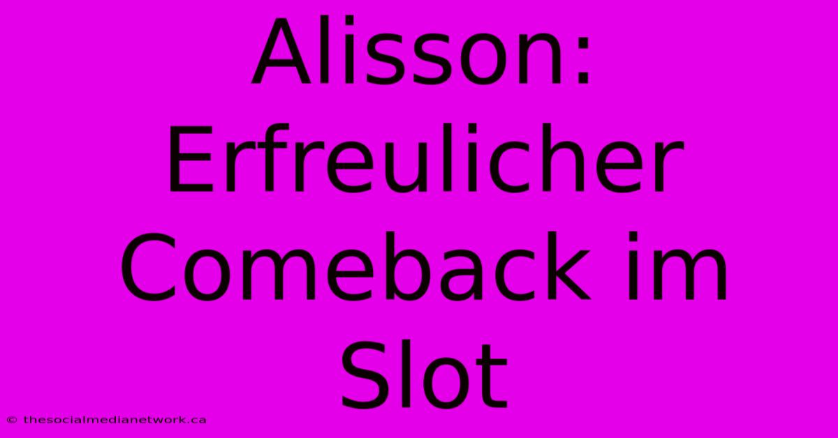 Alisson:  Erfreulicher Comeback Im Slot