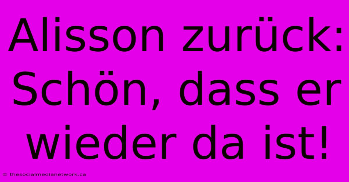 Alisson Zurück:  Schön, Dass Er Wieder Da Ist!