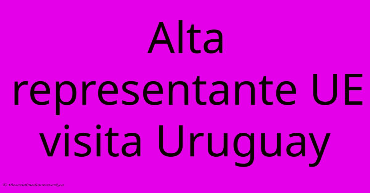 Alta Representante UE Visita Uruguay Alta Representante UE Visita Uruguay
