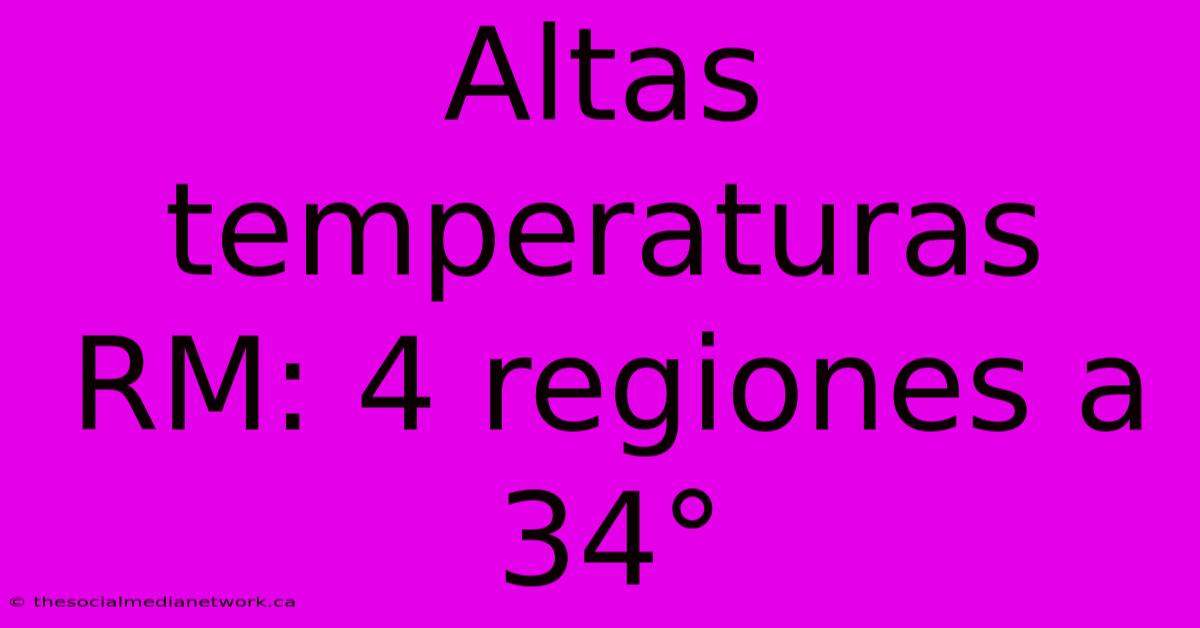 Altas Temperaturas RM: 4 Regiones A 34°