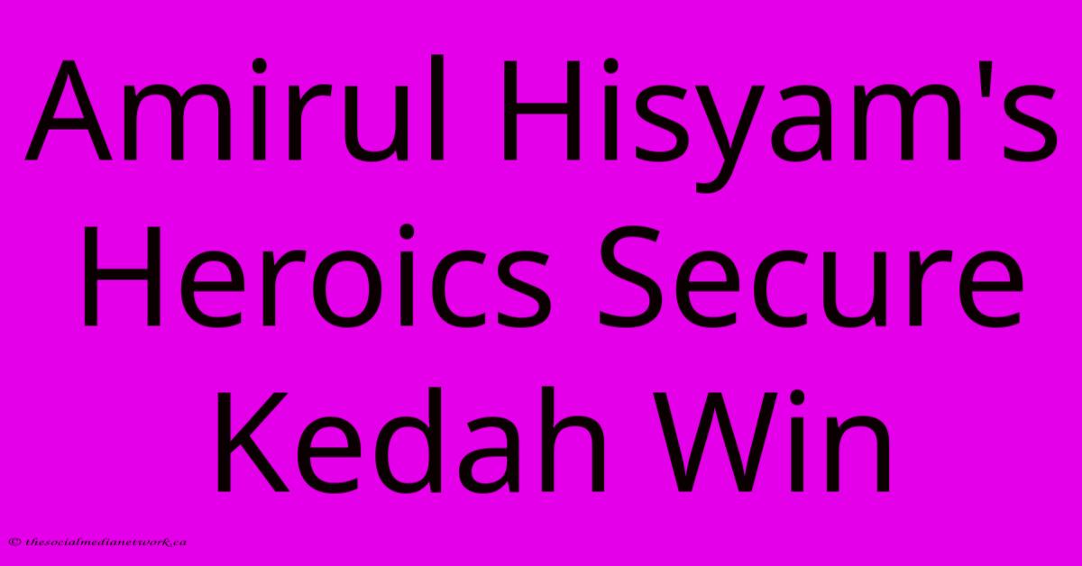 Amirul Hisyam's Heroics Secure Kedah Win Amirul Hisyam's Heroics Secure Kedah Win