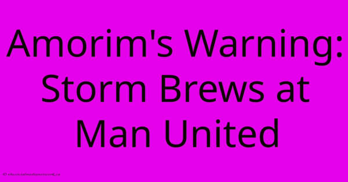 Amorim's Warning: Storm Brews At Man United