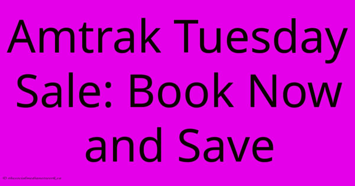 Amtrak Tuesday Sale: Book Now And Save