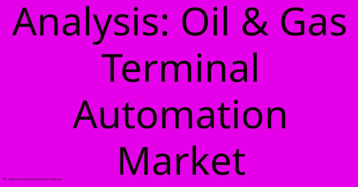 Analysis: Oil & Gas Terminal Automation Market Analysis: Oil & Gas Terminal Automation Market