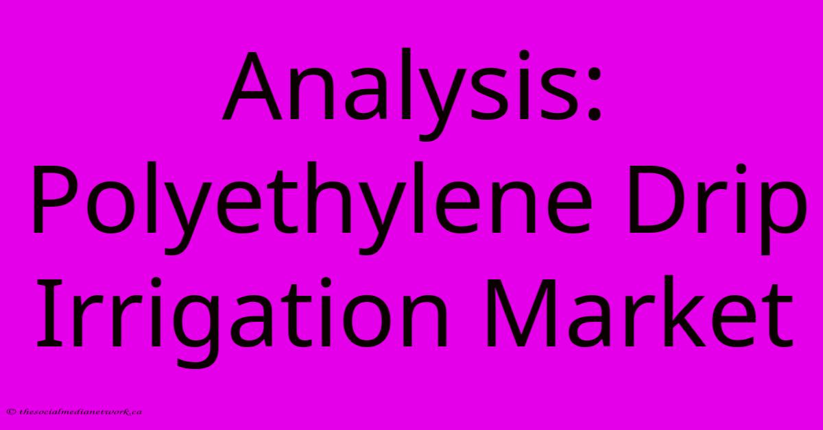 Analysis: Polyethylene Drip Irrigation Market Analysis: Polyethylene Drip Irrigation Market