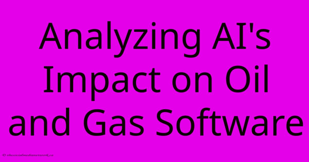Analyzing AI's Impact On Oil And Gas Software