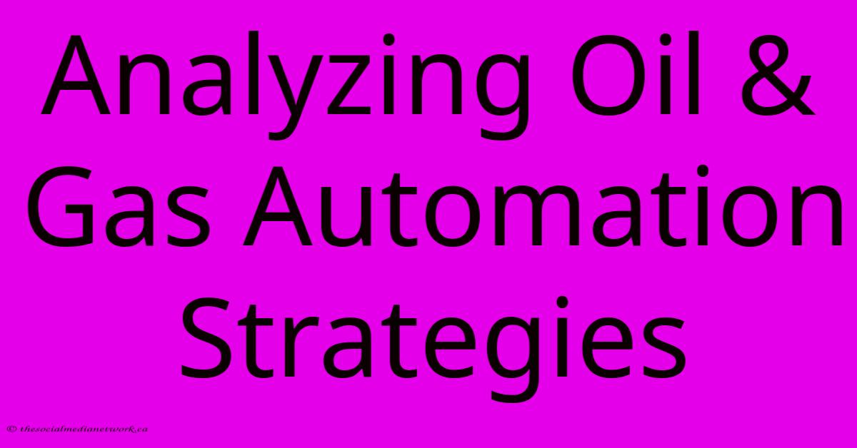 Analyzing Oil & Gas Automation Strategies Analyzing Oil & Gas Automation Strategies