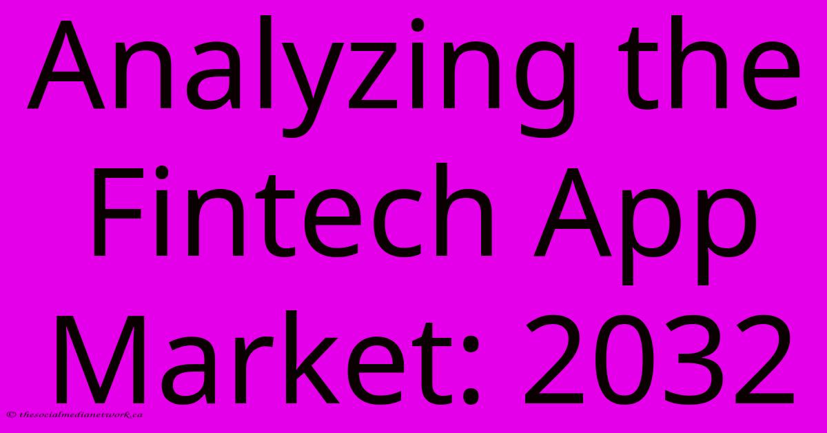 Analyzing The Fintech App Market: 2032 Analyzing The Fintech App Market: 2032