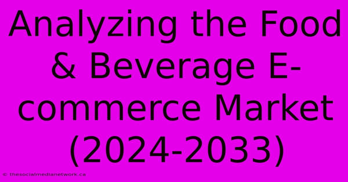 Analyzing The Food & Beverage E-commerce Market (2024-2033)