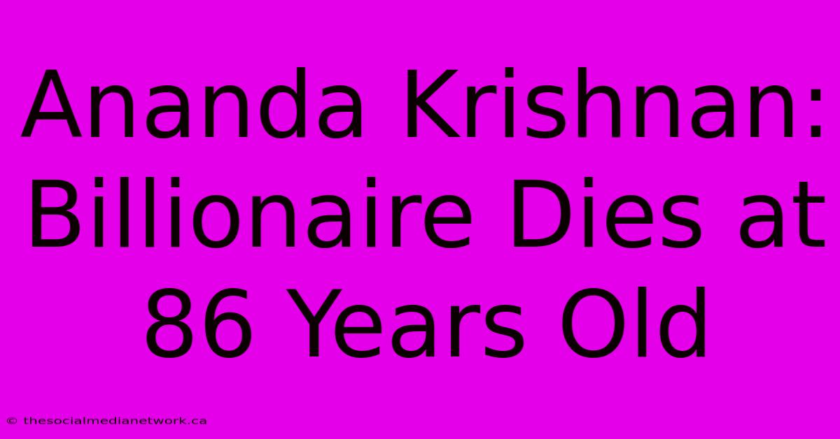 Ananda Krishnan: Billionaire Dies At 86 Years Old