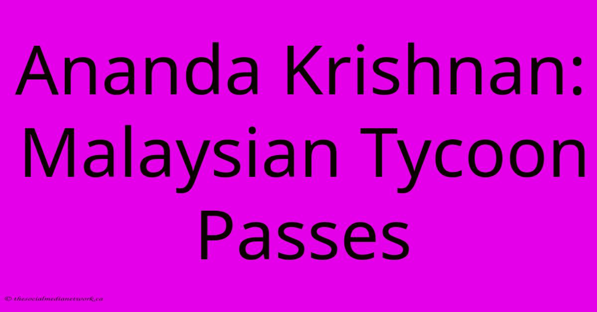 Ananda Krishnan: Malaysian Tycoon Passes