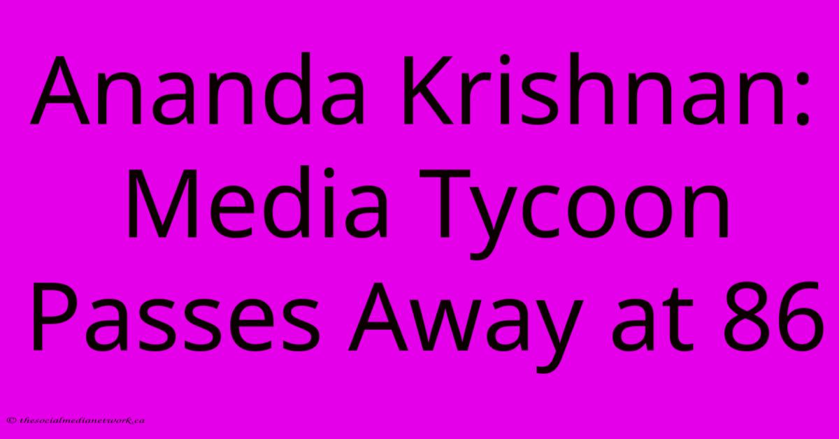 Ananda Krishnan: Media Tycoon Passes Away At 86