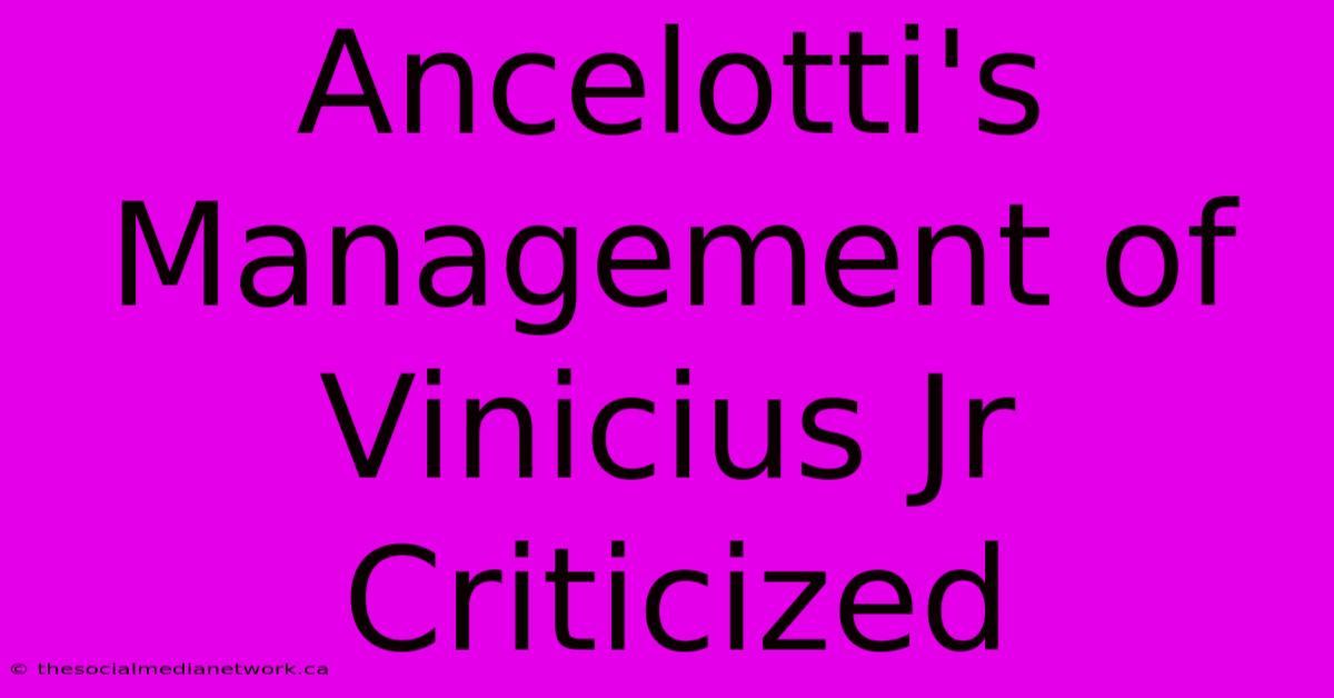 Ancelotti's Management Of Vinicius Jr Criticized