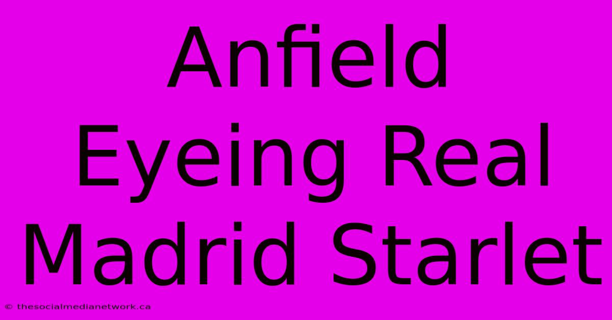 Anfield Eyeing Real Madrid Starlet