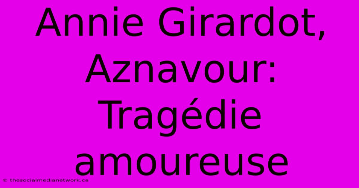 Annie Girardot, Aznavour:  Tragédie Amoureuse