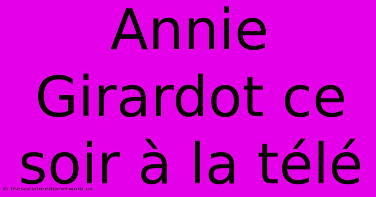 Annie Girardot Ce Soir À La Télé