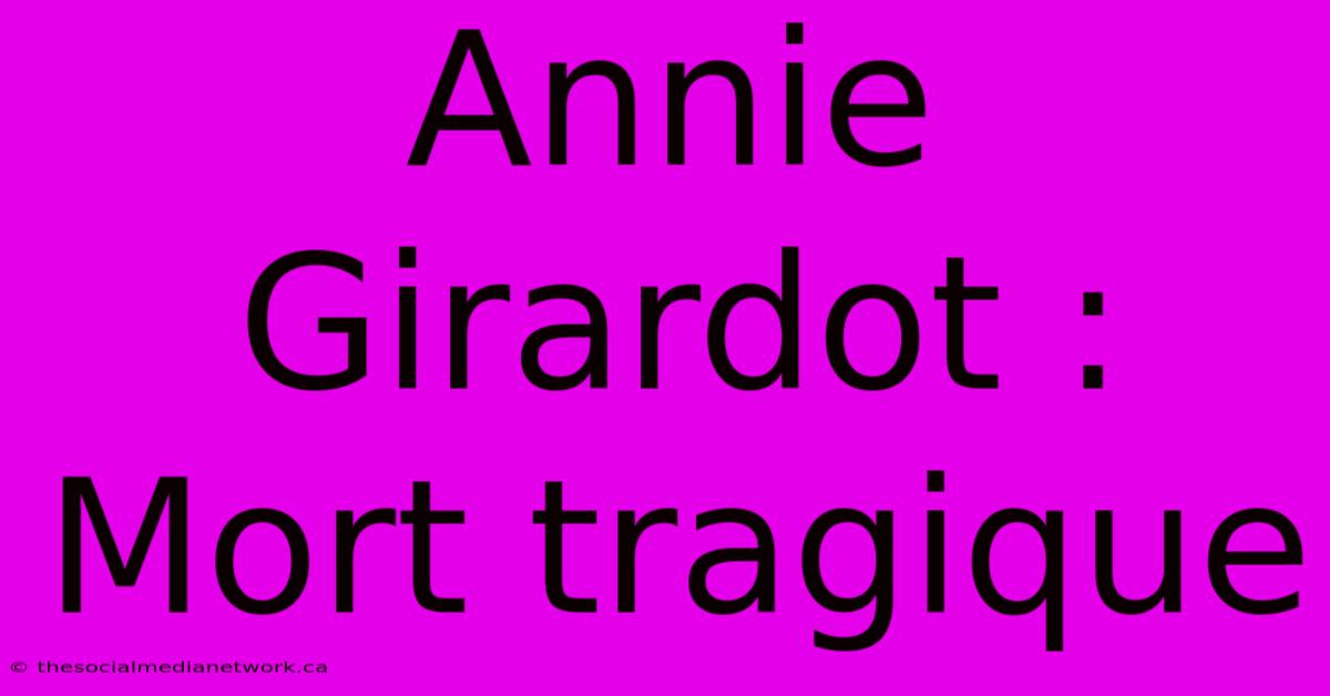 Annie Girardot : Mort Tragique