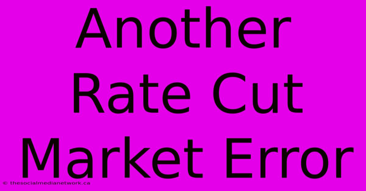 Another Rate Cut Market Error