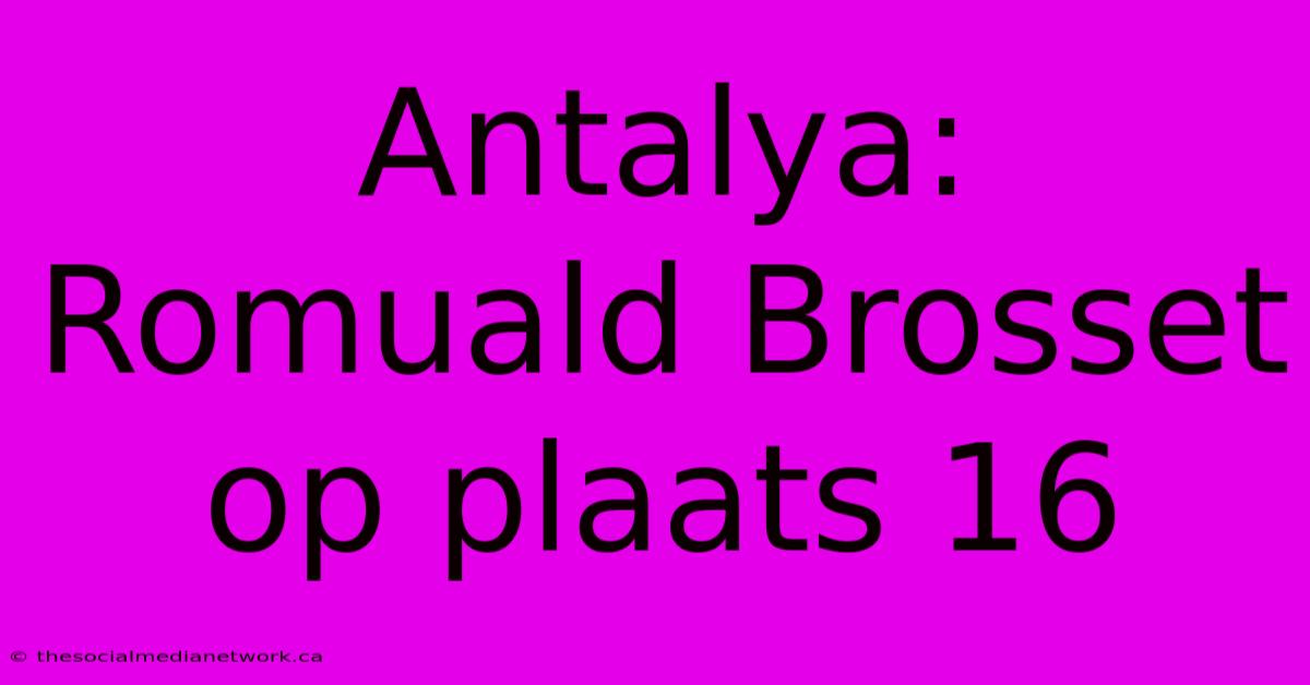 Antalya: Romuald Brosset Op Plaats 16