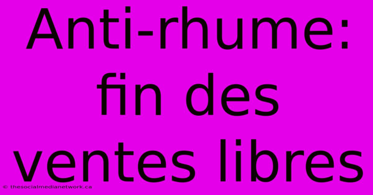 Anti-rhume: Fin Des Ventes Libres