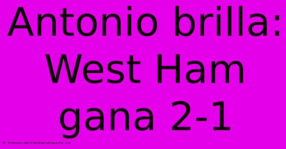 Antonio Brilla: West Ham Gana 2-1