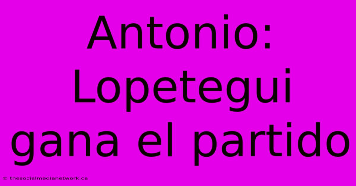 Antonio: Lopetegui Gana El Partido