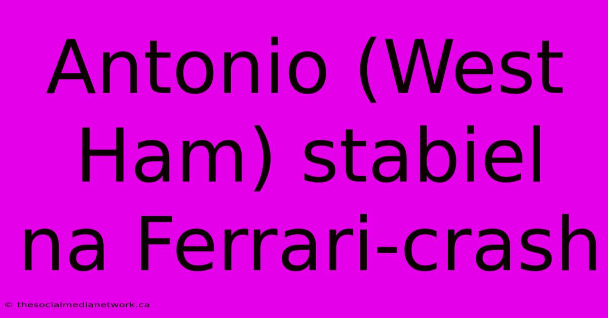 Antonio (West Ham) Stabiel Na Ferrari-crash