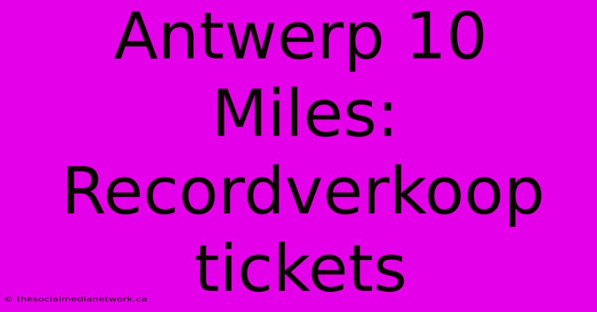 Antwerp 10 Miles: Recordverkoop Tickets