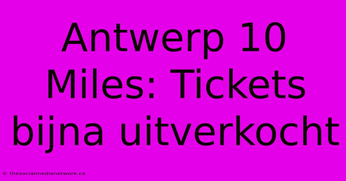 Antwerp 10 Miles: Tickets Bijna Uitverkocht