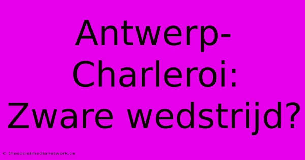 Antwerp-Charleroi:  Zware Wedstrijd?