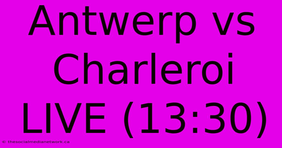 Antwerp Vs Charleroi LIVE (13:30)