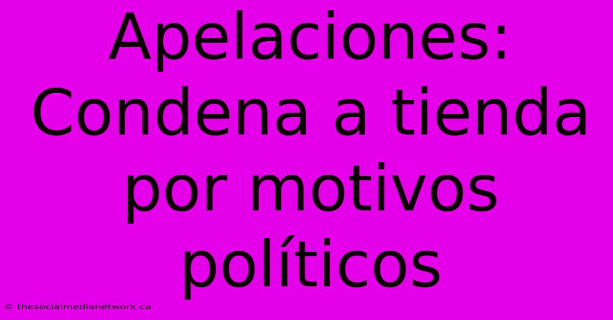 Apelaciones: Condena A Tienda Por Motivos Políticos