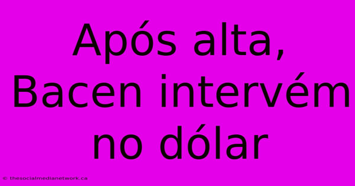 Após Alta, Bacen Intervém No Dólar