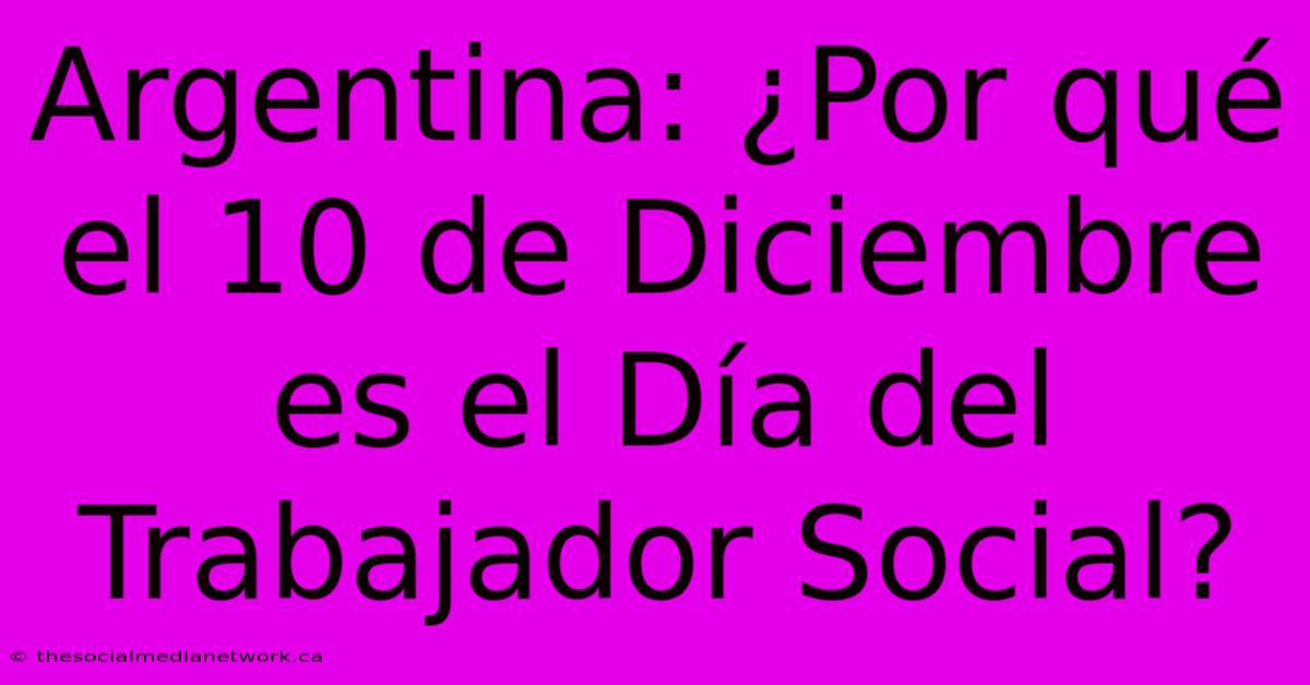 Argentina: ¿Por Qué El 10 De Diciembre Es El Día Del Trabajador Social?