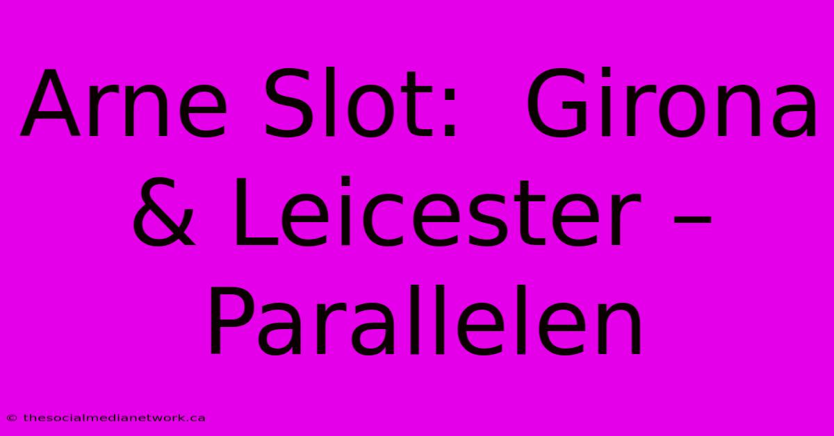 Arne Slot:  Girona & Leicester – Parallelen