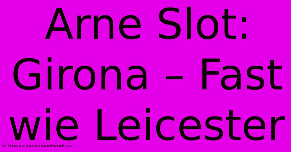 Arne Slot: Girona – Fast Wie Leicester