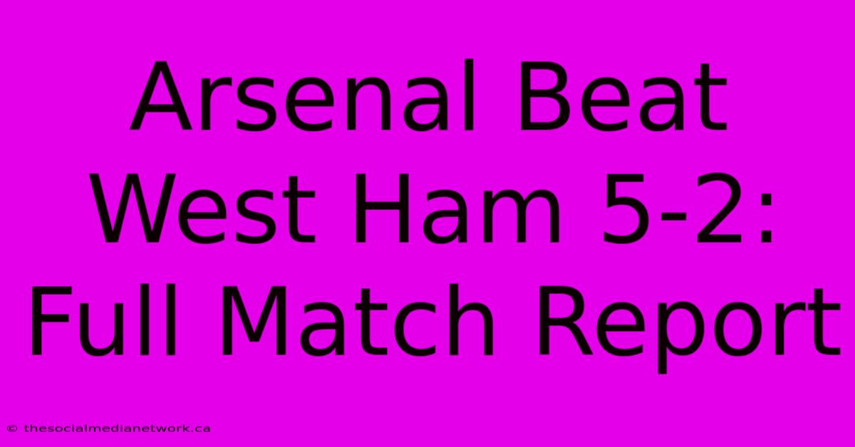 Arsenal Beat West Ham 5-2: Full Match Report