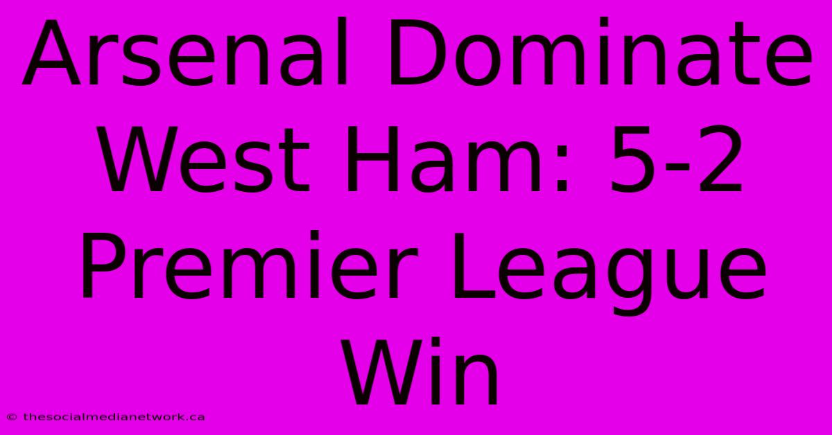 Arsenal Dominate West Ham: 5-2 Premier League Win