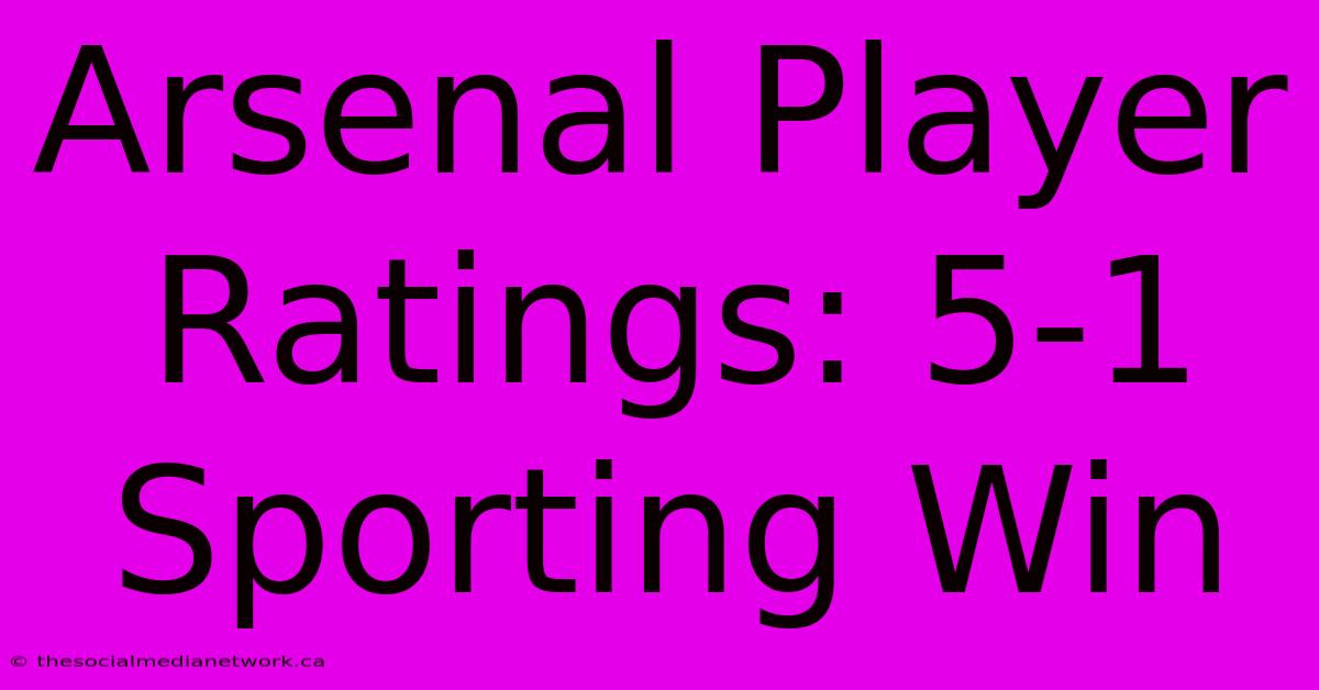 Arsenal Player Ratings: 5-1 Sporting Win