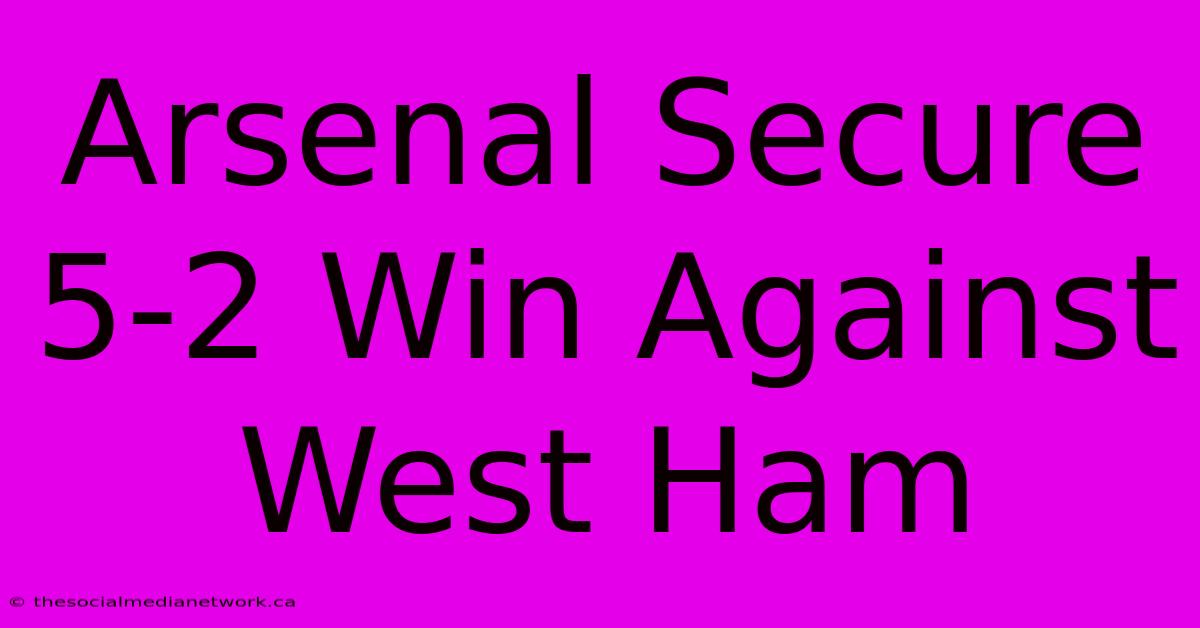 Arsenal Secure 5-2 Win Against West Ham