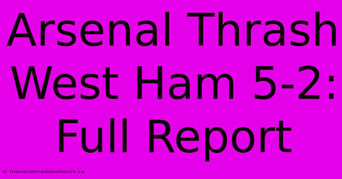 Arsenal Thrash West Ham 5-2: Full Report