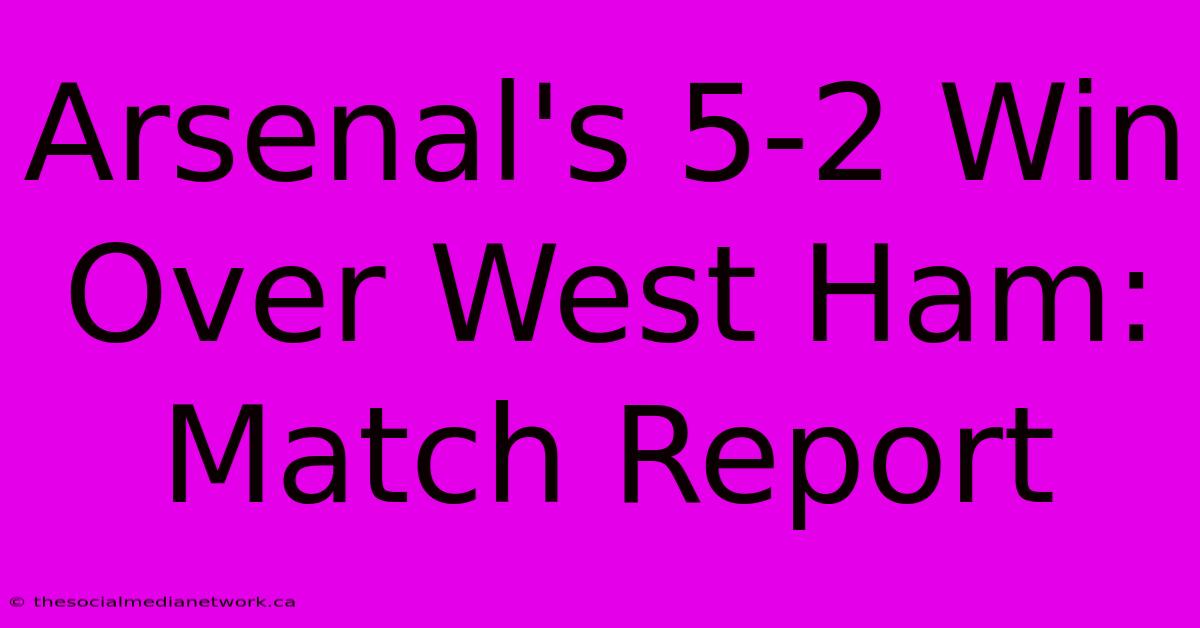 Arsenal's 5-2 Win Over West Ham: Match Report